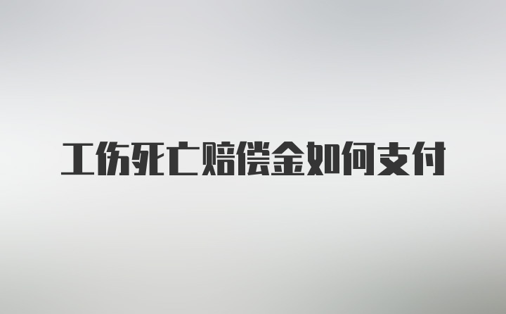 工伤死亡赔偿金如何支付