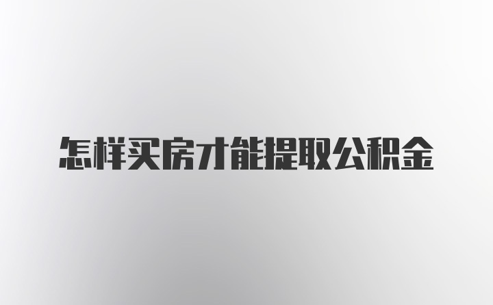 怎样买房才能提取公积金