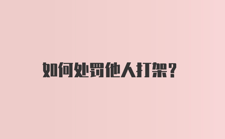 如何处罚他人打架？