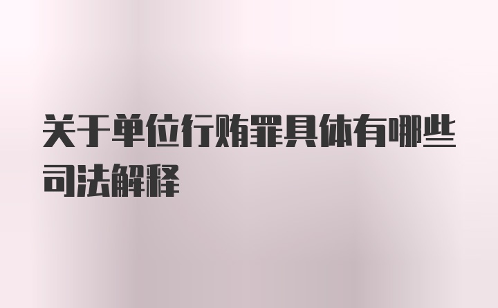 关于单位行贿罪具体有哪些司法解释