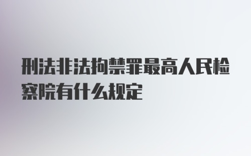 刑法非法拘禁罪最高人民检察院有什么规定