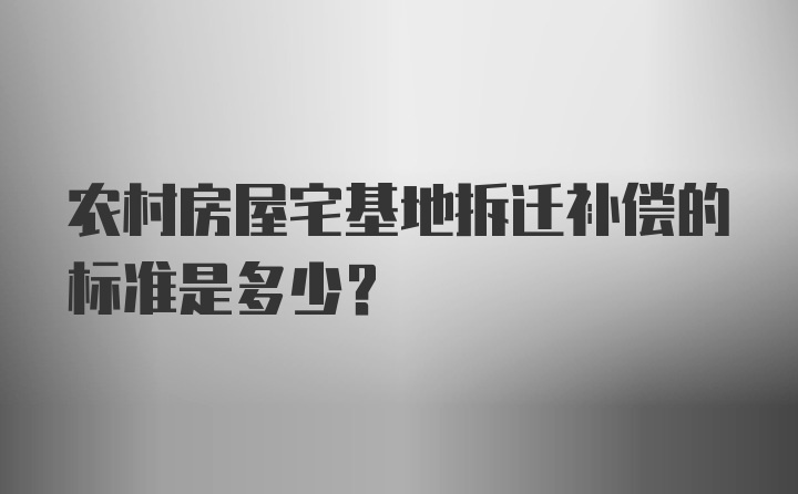 农村房屋宅基地拆迁补偿的标准是多少？