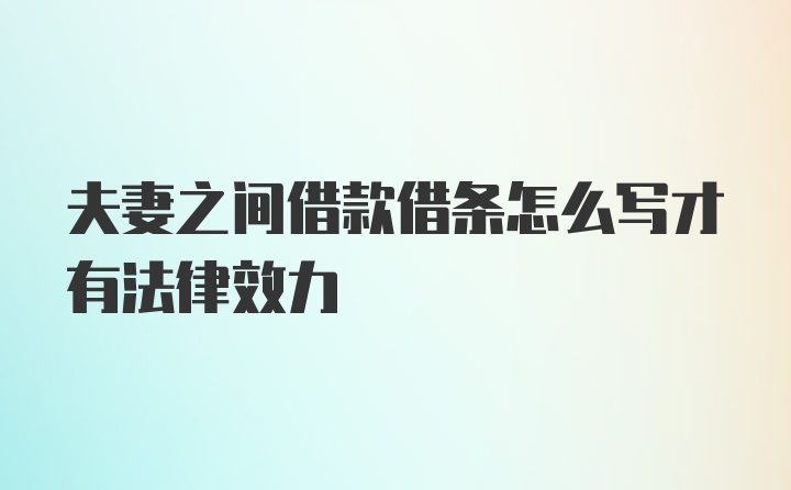 夫妻之间借款借条怎么写才有法律效力