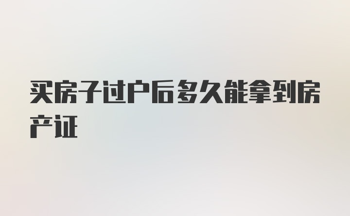 买房子过户后多久能拿到房产证