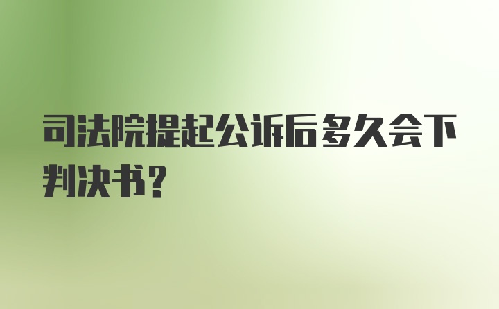 司法院提起公诉后多久会下判决书？