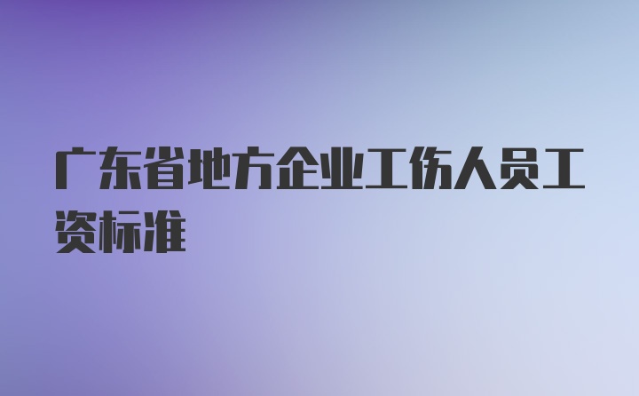 广东省地方企业工伤人员工资标准