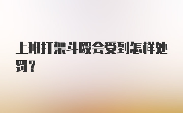 上班打架斗殴会受到怎样处罚？