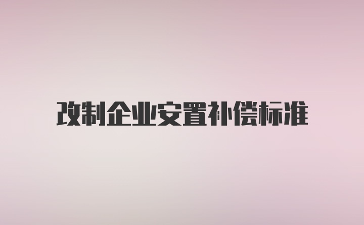 改制企业安置补偿标准