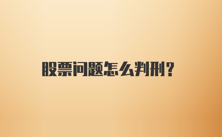 股票问题怎么判刑?