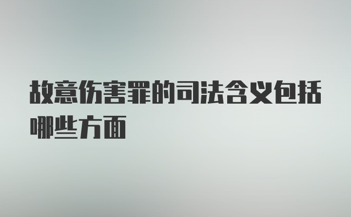 故意伤害罪的司法含义包括哪些方面