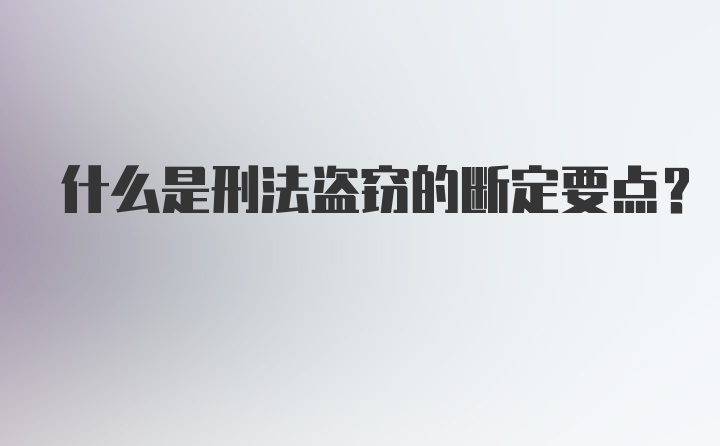 什么是刑法盗窃的断定要点?