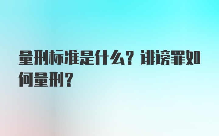 量刑标准是什么？诽谤罪如何量刑？