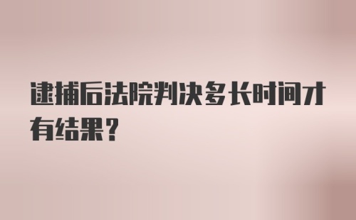 逮捕后法院判决多长时间才有结果？