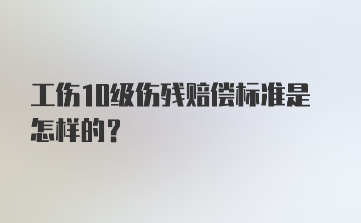 工伤10级伤残赔偿标准是怎样的？