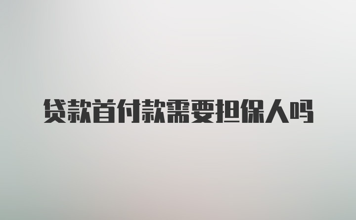 贷款首付款需要担保人吗