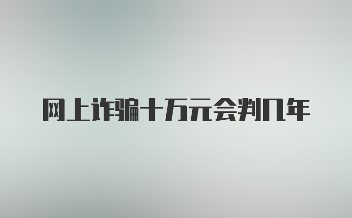 网上诈骗十万元会判几年