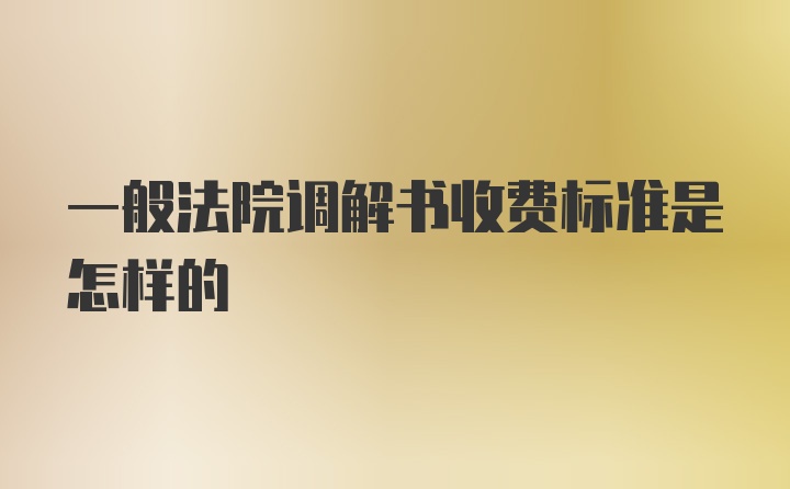 一般法院调解书收费标准是怎样的