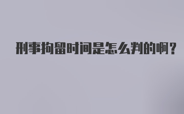 刑事拘留时间是怎么判的啊？