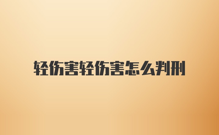 轻伤害轻伤害怎么判刑