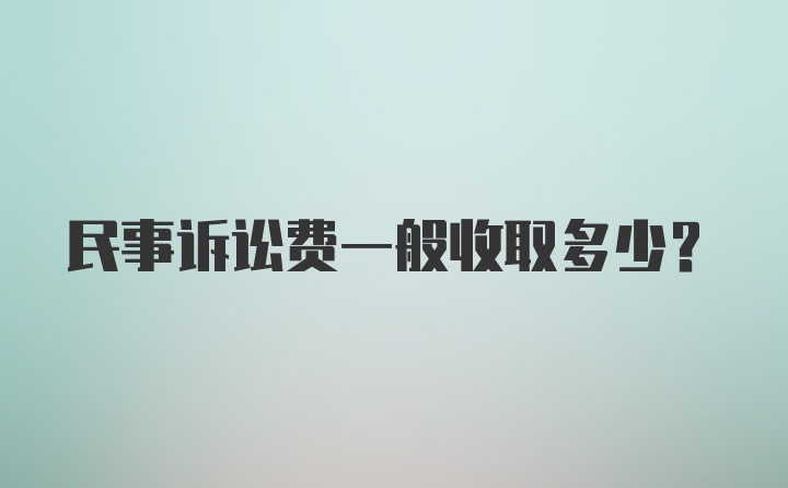 民事诉讼费一般收取多少？