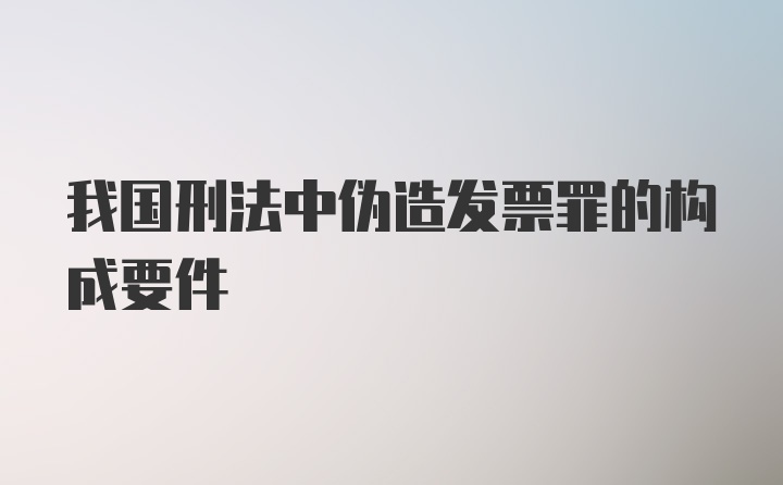 我国刑法中伪造发票罪的构成要件