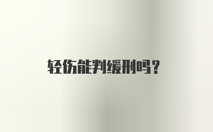 轻伤能判缓刑吗？