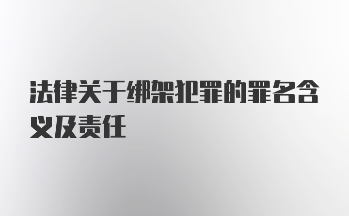 法律关于绑架犯罪的罪名含义及责任