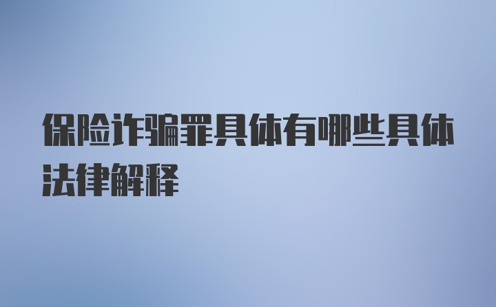 保险诈骗罪具体有哪些具体法律解释