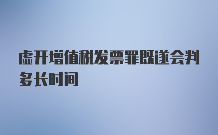 虚开增值税发票罪既遂会判多长时间