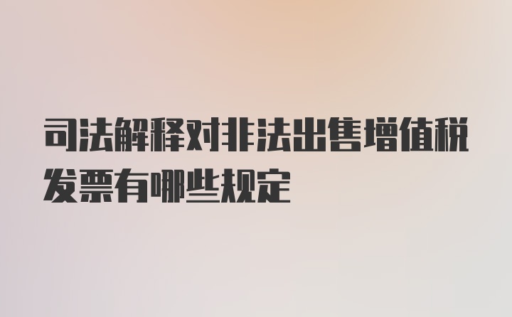 司法解释对非法出售增值税发票有哪些规定