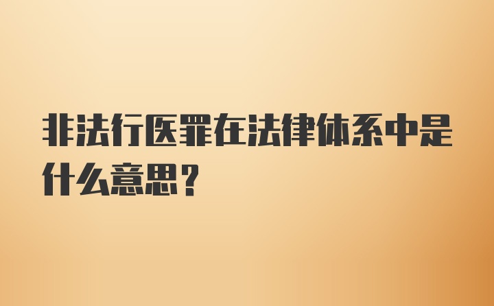 非法行医罪在法律体系中是什么意思?