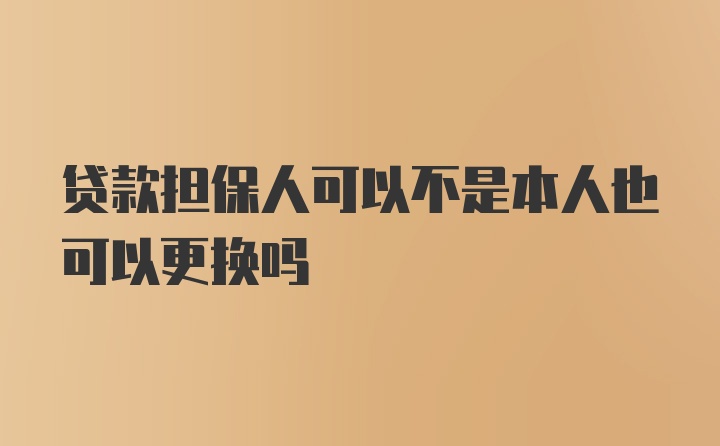 贷款担保人可以不是本人也可以更换吗