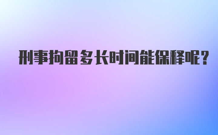 刑事拘留多长时间能保释呢？