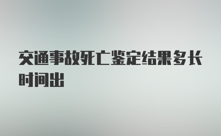 交通事故死亡鉴定结果多长时间出