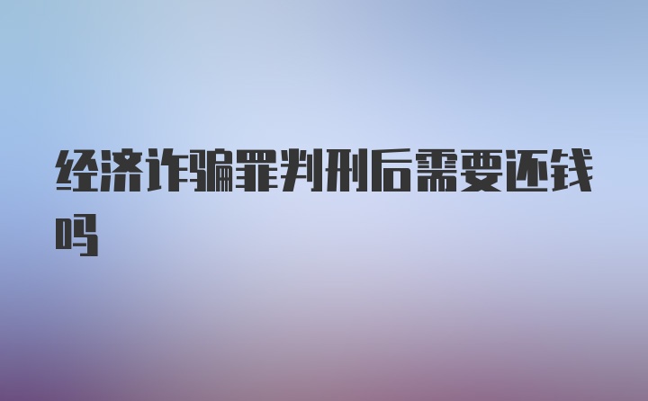 经济诈骗罪判刑后需要还钱吗