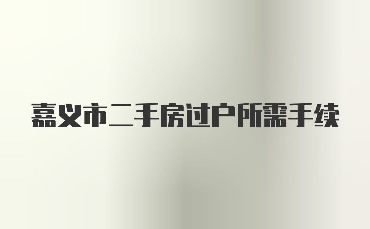 嘉义市二手房过户所需手续