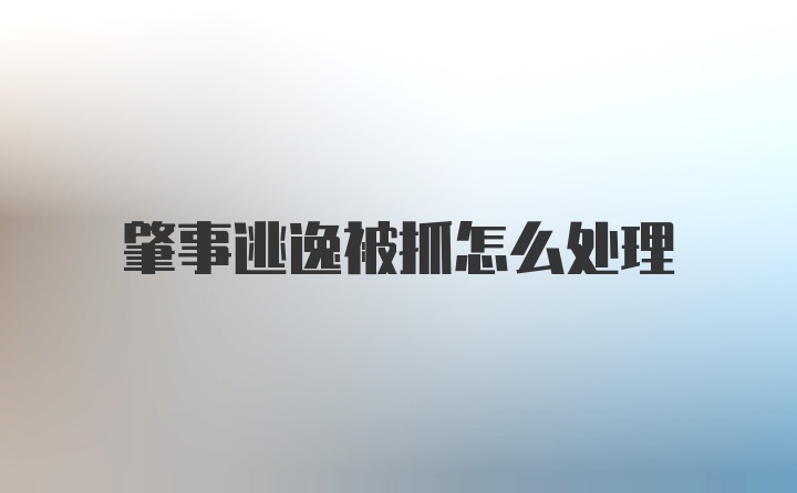 肇事逃逸被抓怎么处理