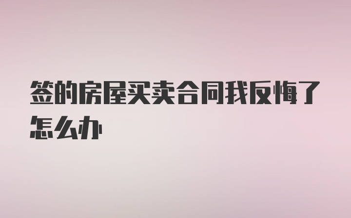 签的房屋买卖合同我反悔了怎么办