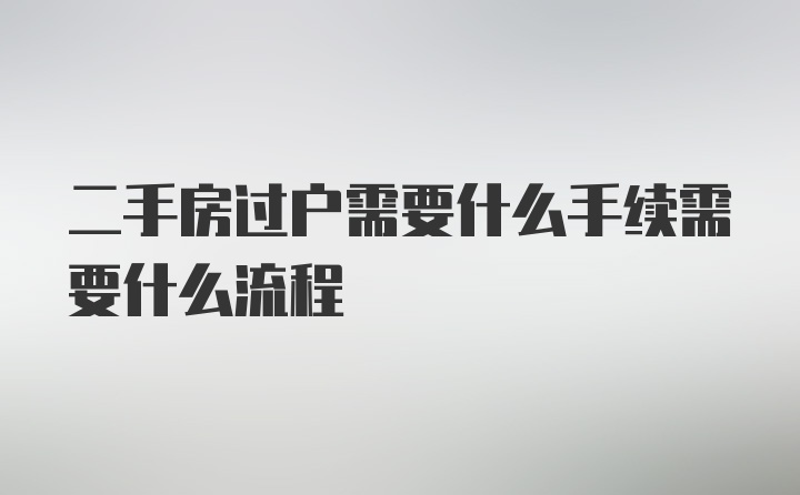 二手房过户需要什么手续需要什么流程