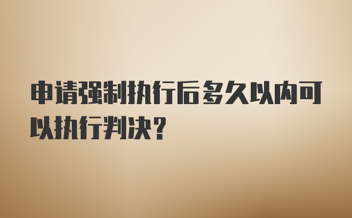 申请强制执行后多久以内可以执行判决？