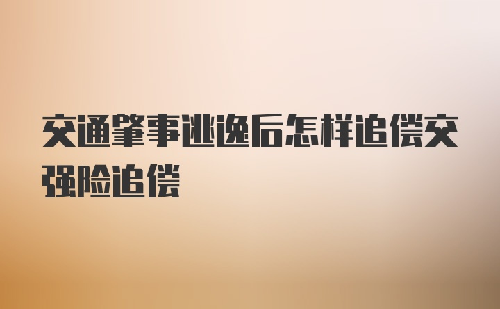 交通肇事逃逸后怎样追偿交强险追偿