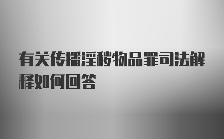 有关传播淫秽物品罪司法解释如何回答