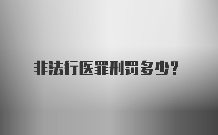 非法行医罪刑罚多少？