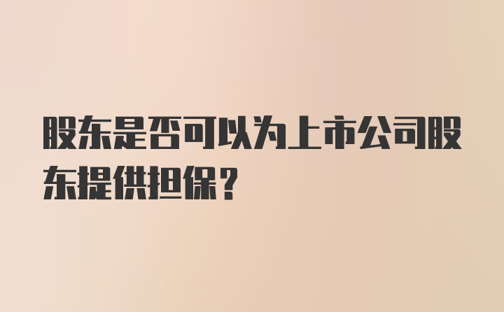 股东是否可以为上市公司股东提供担保?