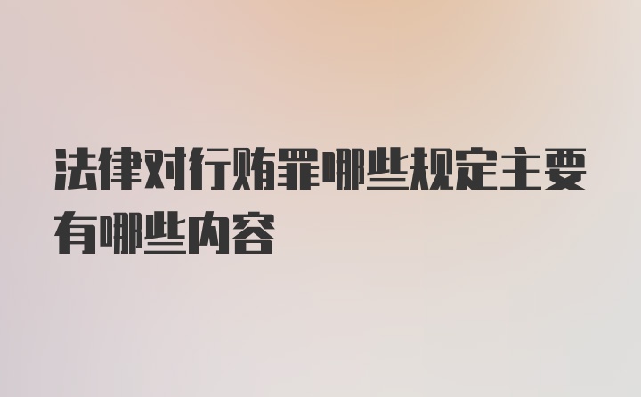 法律对行贿罪哪些规定主要有哪些内容