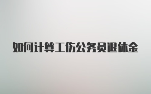 如何计算工伤公务员退休金