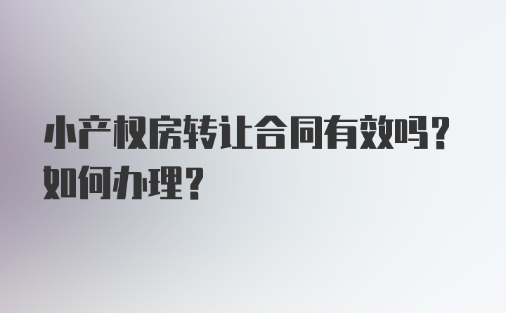 小产权房转让合同有效吗？如何办理？