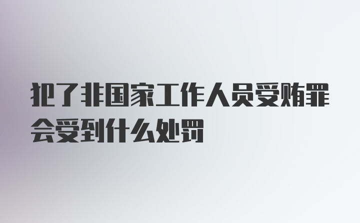 犯了非国家工作人员受贿罪会受到什么处罚