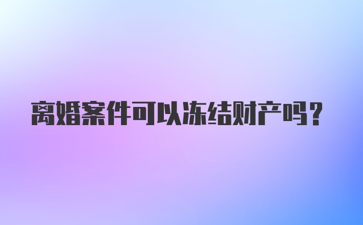 离婚案件可以冻结财产吗？