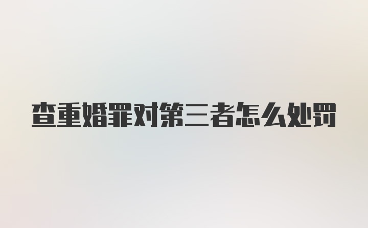 查重婚罪对第三者怎么处罚